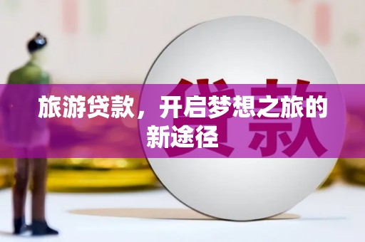 青阳旅游贷款，开启梦想之旅的新途径