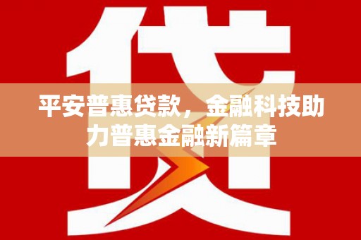 青阳平安普惠贷款，金融科技助力普惠金融新篇章