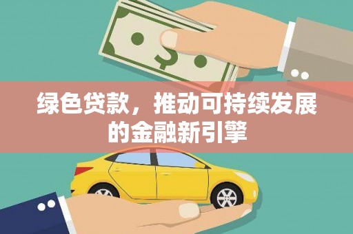 青阳绿色贷款，推动可持续发展的金融新引擎