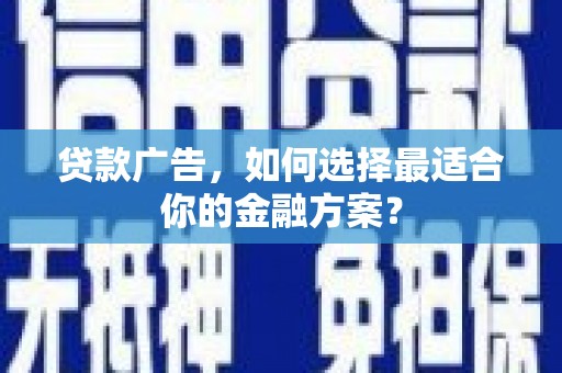 青阳贷款广告，如何选择最适合你的金融方案？