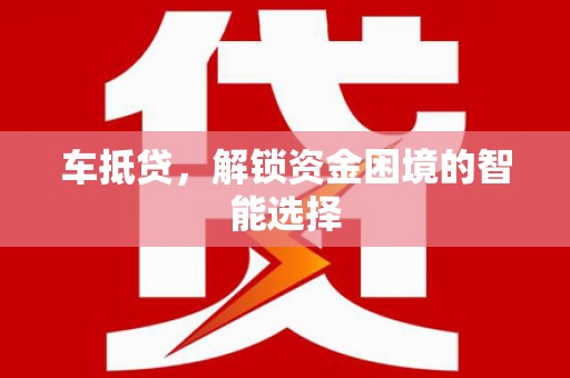 青阳车抵贷，解锁资金困境的智能选择