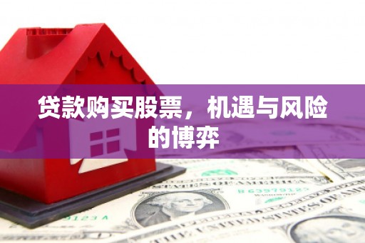 青阳贷款购买股票，机遇与风险的博弈