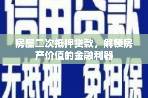青阳房屋二次抵押贷款，解锁房产价值的金融利器