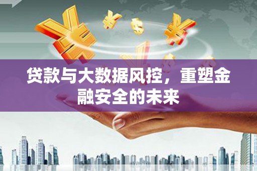 青阳贷款与大数据风控，重塑金融安全的未来