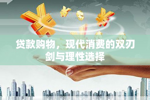 青阳贷款购物，现代消费的双刃剑与理性选择