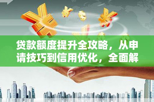 青阳贷款额度提升全攻略，从申请技巧到信用优化，全面解析