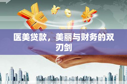 青阳医美贷款，美丽与财务的双刃剑