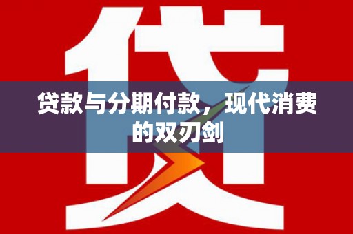 青阳贷款与分期付款，现代消费的双刃剑