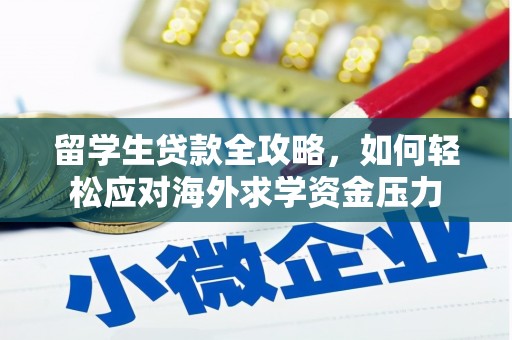 青阳留学生贷款全攻略，如何轻松应对海外求学资金压力