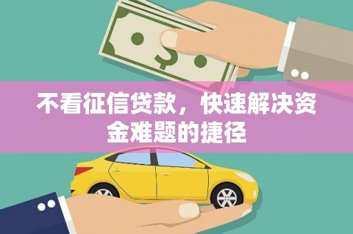 青阳不看征信贷款，快速解决资金难题的捷径