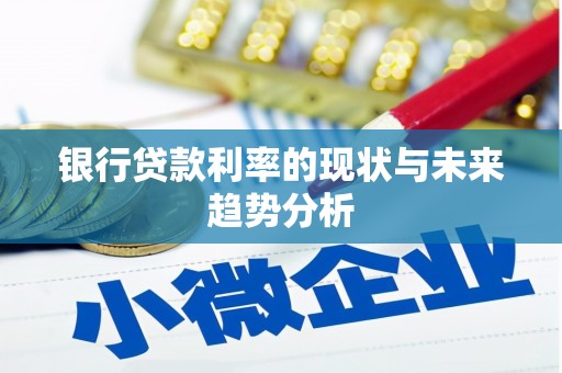 青阳银行贷款利率的现状与未来趋势分析