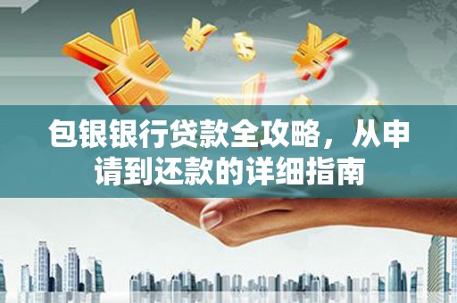 青阳包银银行贷款全攻略，从申请到还款的详细指南