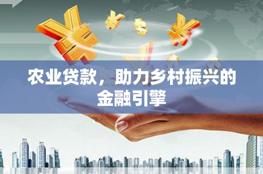 青阳农业贷款，助力乡村振兴的金融引擎