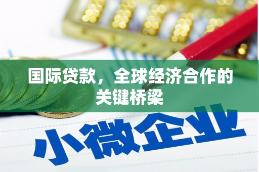 青阳国际贷款，全球经济合作的关键桥梁