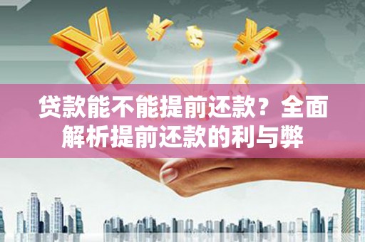 青阳贷款能不能提前还款？全面解析提前还款的利与弊
