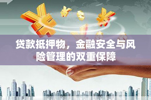 青阳贷款抵押物，金融安全与风险管理的双重保障