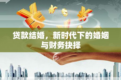 青阳贷款结婚，新时代下的婚姻与财务抉择