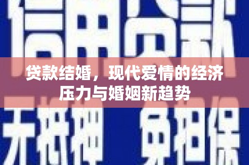 青阳贷款结婚，现代爱情的经济压力与婚姻新趋势