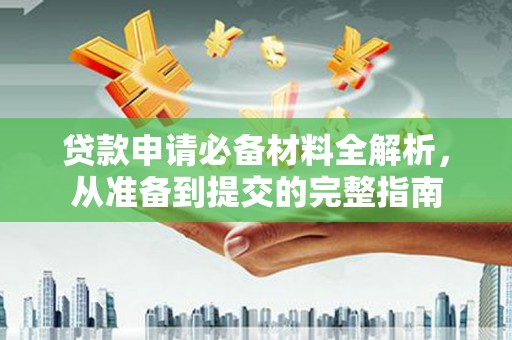 青阳贷款申请必备材料全解析，从准备到提交的完整指南