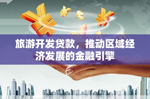 青阳旅游开发贷款，推动区域经济发展的金融引擎