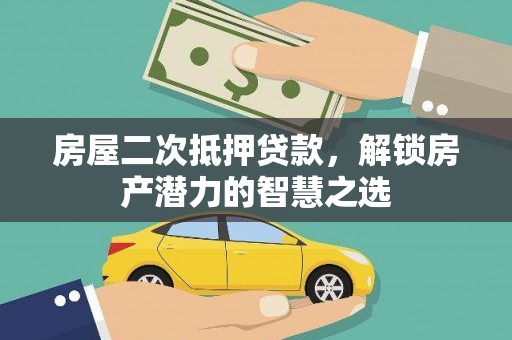 青阳房屋二次抵押贷款，解锁房产潜力的智慧之选