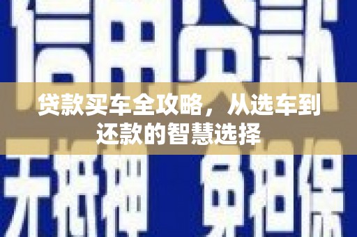 青阳贷款买车全攻略，从选车到还款的智慧选择