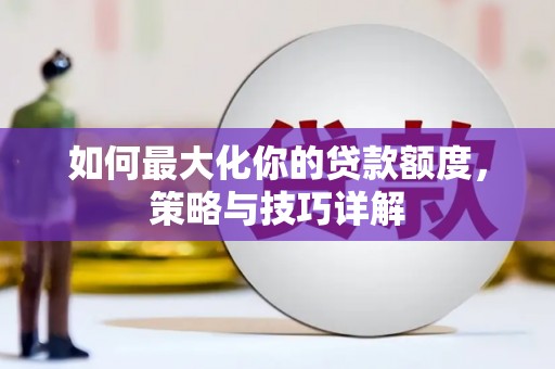 青阳如何最大化你的贷款额度，策略与技巧详解