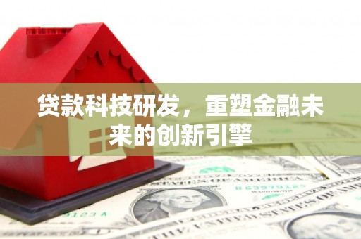 青阳贷款科技研发，重塑金融未来的创新引擎