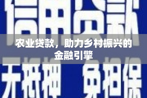 青阳农业贷款，助力乡村振兴的金融引擎