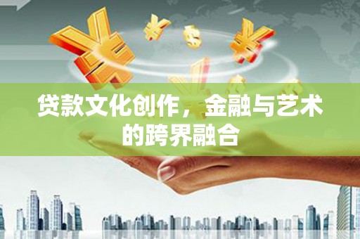 青阳贷款文化创作，金融与艺术的跨界融合