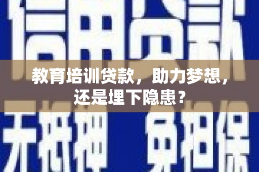 青阳教育培训贷款，助力梦想，还是埋下隐患？