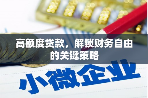 青阳高额度贷款，解锁财务自由的关键策略