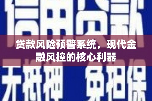 青阳贷款风险预警系统，现代金融风控的核心利器