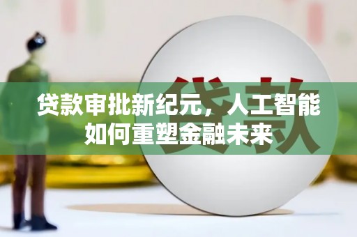 青阳贷款审批新纪元，人工智能如何重塑金融未来