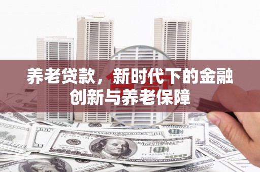 青阳养老贷款，新时代下的金融创新与养老保障