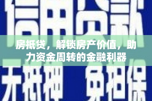 青阳房抵贷，解锁房产价值，助力资金周转的金融利器