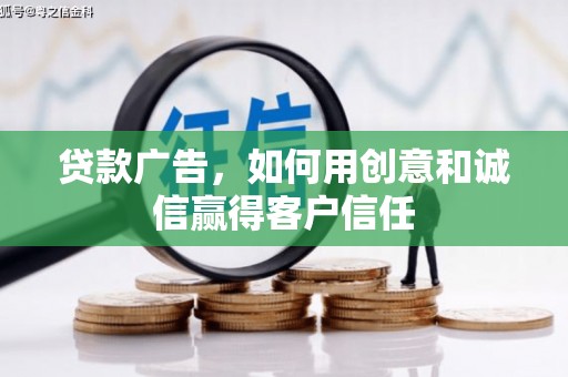 青阳贷款广告，如何用创意和诚信赢得客户信任