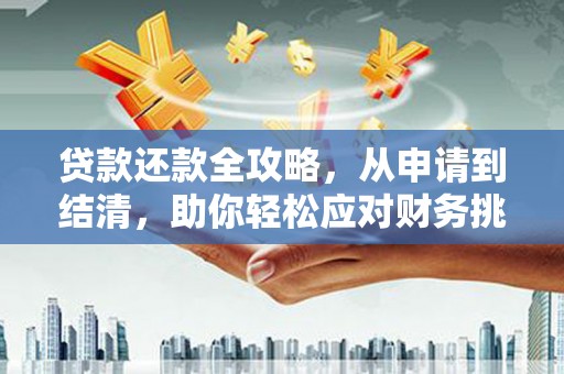 青阳贷款还款全攻略，从申请到结清，助你轻松应对财务挑战