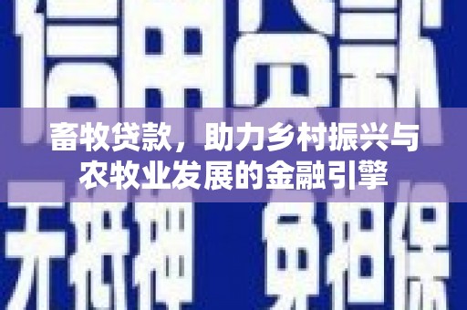 青阳畜牧贷款，助力乡村振兴与农牧业发展的金融引擎