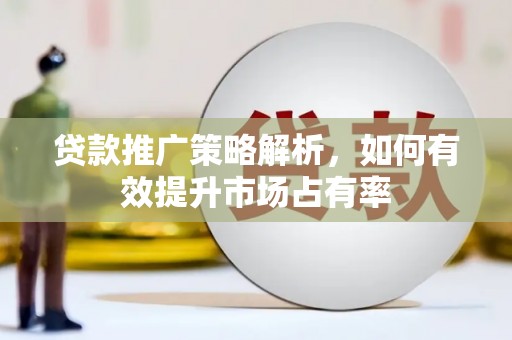 青阳贷款推广策略解析，如何有效提升市场占有率