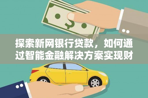 青阳探索新网银行贷款，如何通过智能金融解决方案实现财富增长
