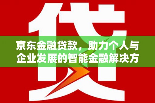 青阳京东金融贷款，助力个人与企业发展的智能金融解决方案