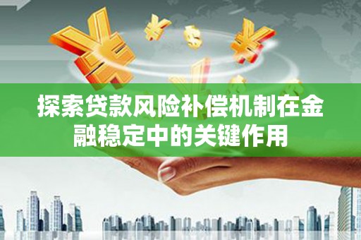 青阳探索贷款风险补偿机制在金融稳定中的关键作用