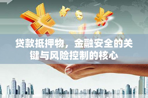 青阳贷款抵押物，金融安全的关键与风险控制的核心