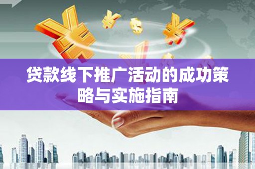 青阳贷款线下推广活动的成功策略与实施指南