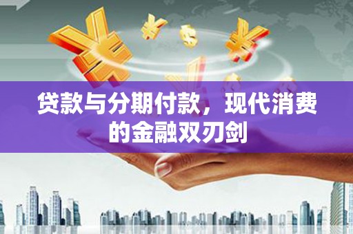 青阳贷款与分期付款，现代消费的金融双刃剑
