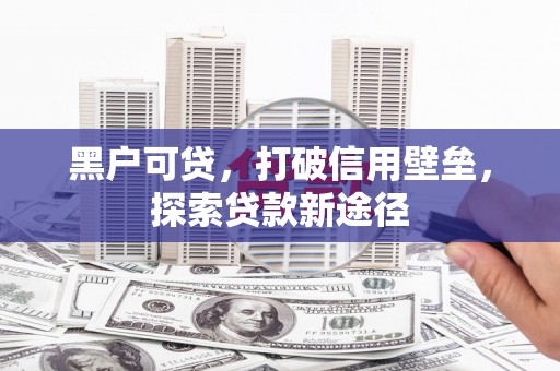 青阳黑户可贷，打破信用壁垒，探索贷款新途径