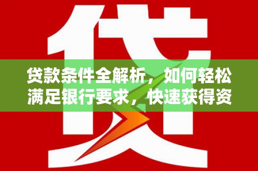 青阳贷款条件全解析，如何轻松满足银行要求，快速获得资金支持