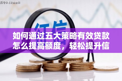 青阳如何通过五大策略有效贷款怎么提高额度，轻松提升信用价值