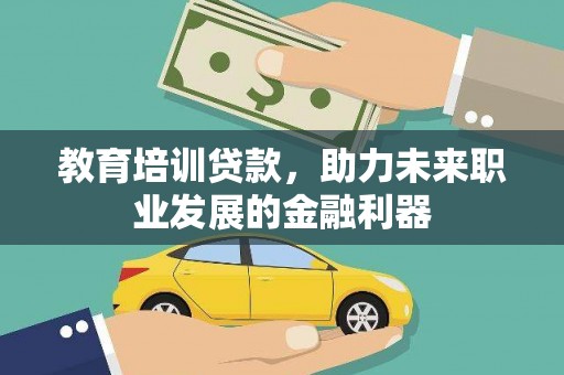 青阳教育培训贷款，助力未来职业发展的金融利器
